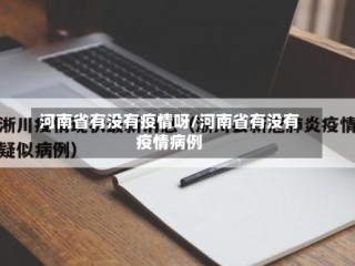 河南省有没有疫情呀/河南省有没有疫情病例