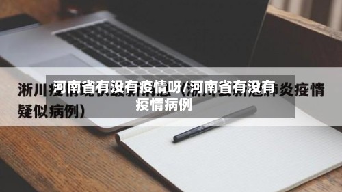 河南省有没有疫情呀/河南省有没有疫情病例