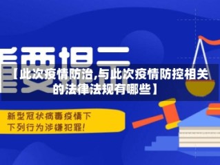 【此次疫情防治,与此次疫情防控相关的法律法规有哪些】