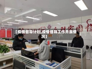 【疫情督导计划,疫情督导工作开展情况】