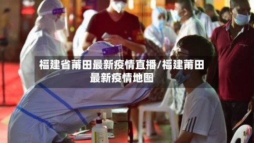 福建省莆田最新疫情直播/福建莆田最新疫情地图