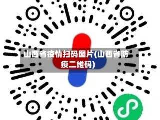 山西省疫情扫码图片(山西省防疫二维码)