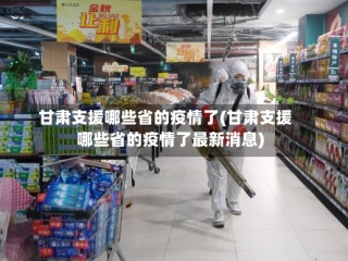 甘肃支援哪些省的疫情了(甘肃支援哪些省的疫情了最新消息)
