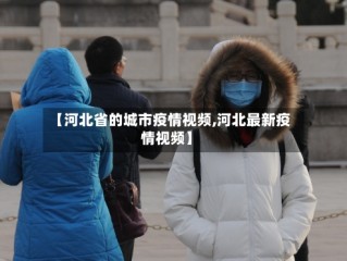 【河北省的城市疫情视频,河北最新疫情视频】