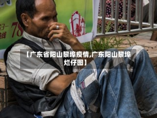 【广东省阳山黎埠疫情,广东阳山黎埠烂仔图】