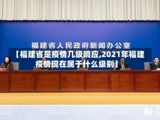 【福建省是疫情几级响应,2021年福建疫情现在属于什么级别】