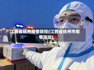 江西省抚州疫情防控(江西省抚州市疫情防控)