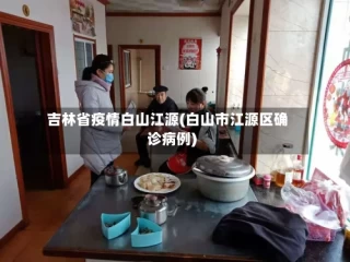 吉林省疫情白山江源(白山市江源区确诊病例)