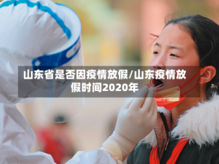 山东省是否因疫情放假/山东疫情放假时间2020年