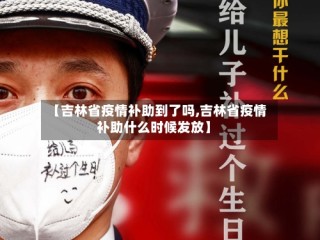 【吉林省疫情补助到了吗,吉林省疫情补助什么时候发放】