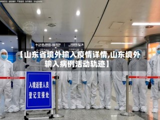 【山东省境外输入疫情详情,山东境外输入病例活动轨迹】