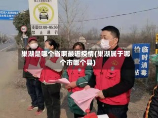 巢湖是哪个省啊最近疫情(巢湖属于哪个市哪个县)