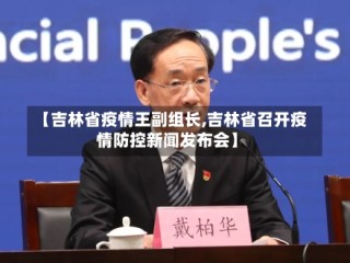 【吉林省疫情王副组长,吉林省召开疫情防控新闻发布会】