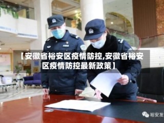 【安徽省裕安区疫情防控,安徽省裕安区疫情防控最新政策】