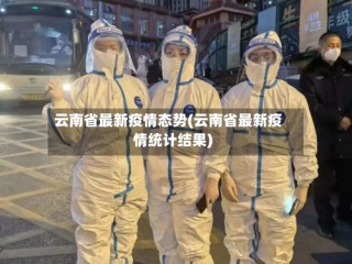 云南省最新疫情态势(云南省最新疫情统计结果)