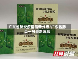 广东省肺炎疫情最新分级/广东省肺炎一号最新消息