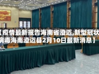 【疫情最新报告海南省澄迈,新型冠状病毒海南澄迈县2月10日最新消息】