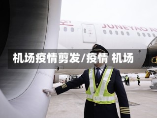 机场疫情剪发/疫情 机场