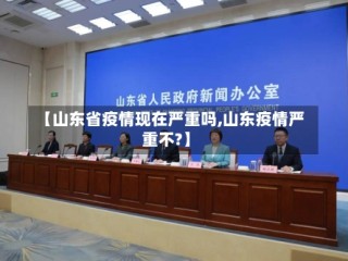 【山东省疫情现在严重吗,山东疫情严重不?】