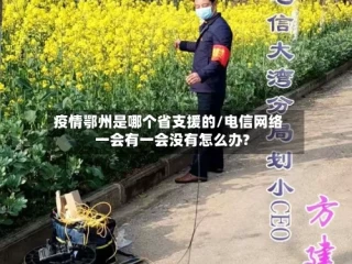 疫情鄂州是哪个省支援的/电信网络一会有一会没有怎么办?