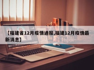 【福建省12月疫情通报,福建12月疫情最新消息】