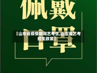 【山东省疫情期间艺考生,山东省艺考招生政策】