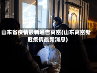 山东省疫情最新通告高密(山东高密新冠疫情最新消息)