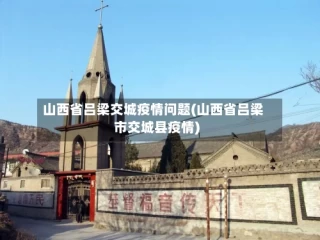 山西省吕梁交城疫情问题(山西省吕梁市交城县疫情)