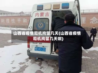 山西省疫情司机拘留几天(山西省疫情司机拘留几天啊)
