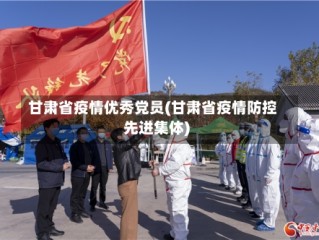 甘肃省疫情优秀党员(甘肃省疫情防控先进集体)