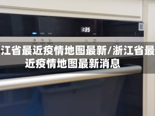 浙江省最近疫情地图最新/浙江省最近疫情地图最新消息