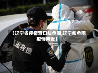 【辽宁省疫情营口鲅鱼圈,辽宁鲅鱼圈疫情问责】