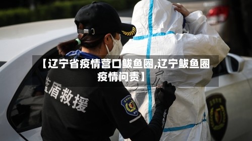 【辽宁省疫情营口鲅鱼圈,辽宁鲅鱼圈疫情问责】