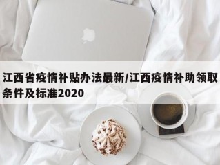江西省疫情补贴办法最新/江西疫情补助领取条件及标准2020