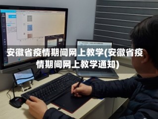 安徽省疫情期间网上教学(安徽省疫情期间网上教学通知)