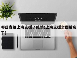 哪些省给上海支援了疫情(上海支援全国后废了)