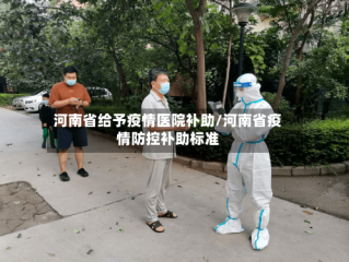 河南省给予疫情医院补助/河南省疫情防控补助标准