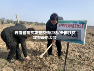 云南省扶贫攻坚疫情讲话/云南扶贫攻坚表彰大会