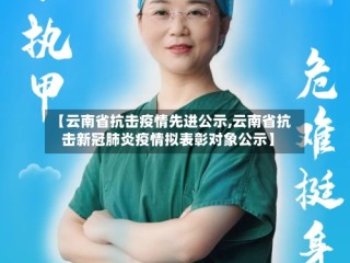 【云南省抗击疫情先进公示,云南省抗击新冠肺炎疫情拟表彰对象公示】
