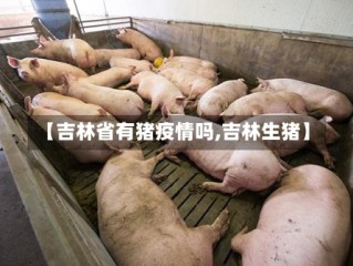 【吉林省有猪疫情吗,吉林生猪】