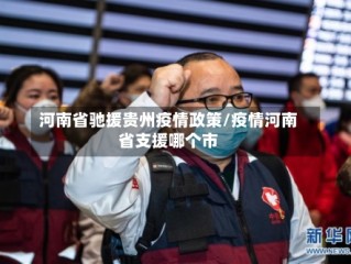 河南省驰援贵州疫情政策/疫情河南省支援哪个市