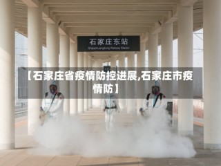 【石家庄省疫情防控进展,石家庄市疫情防】