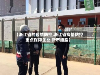 【浙江省的疫情防控,浙江省疫情防控重点保障企业 新市油脂】