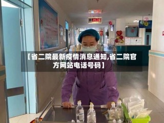 【省二院最新疫情消息通知,省二院官方网站电话号码】