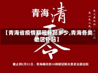 【青海省疫情期间补贴多少,青海各类地区补贴】