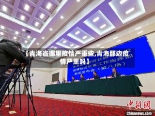 【青海省哪里疫情严重些,青海那边疫情严重吗】