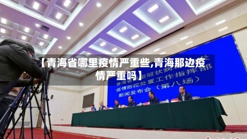 【青海省哪里疫情严重些,青海那边疫情严重吗】
