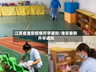 江苏省淮安疫情开学通知/淮安最新开学通知