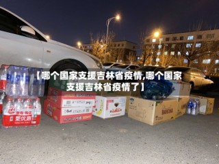 【哪个国家支援吉林省疫情,哪个国家支援吉林省疫情了】