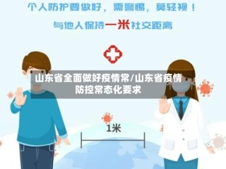 山东省全面做好疫情常/山东省疫情防控常态化要求